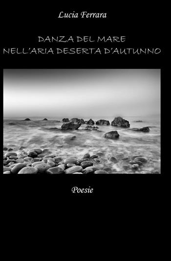 Danza del mare nell'aria deserta d'autunno - Lucia Ferrara - Libro ilmiolibro self publishing 2014, La community di ilmiolibro.it | Libraccio.it