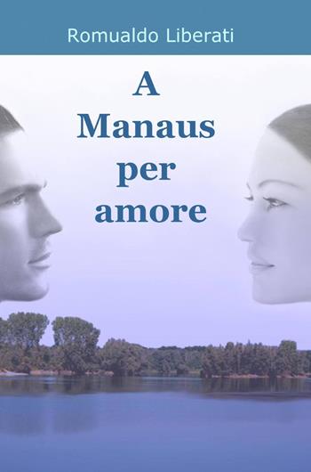 A manaus per amore - Romualdo Liberati - Libro ilmiolibro self publishing 2014, La community di ilmiolibro.it | Libraccio.it