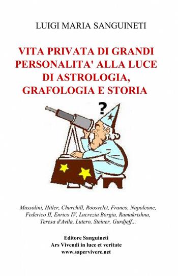 Vita privata di grandi personalità alla luce di astrologia, grafologia e storia - Luigi Maria Sanguineti - Libro ilmiolibro self publishing 2014, La community di ilmiolibro.it | Libraccio.it