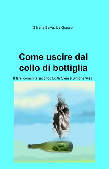 Come uscire dal collo di bottiglia - Silvana S. Grasso - Libro ilmiolibro self publishing 2014, La community di ilmiolibro.it | Libraccio.it