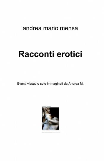 Racconti erotici - Andrea M. Mensa - Libro ilmiolibro self publishing 2014, La community di ilmiolibro.it | Libraccio.it