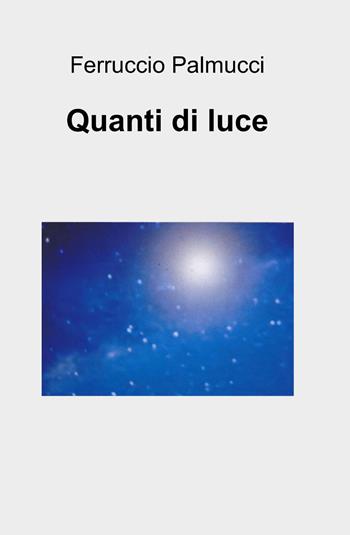 Quanti di luce - Ferruccio Palmucci - Libro ilmiolibro self publishing 2014, La community di ilmiolibro.it | Libraccio.it
