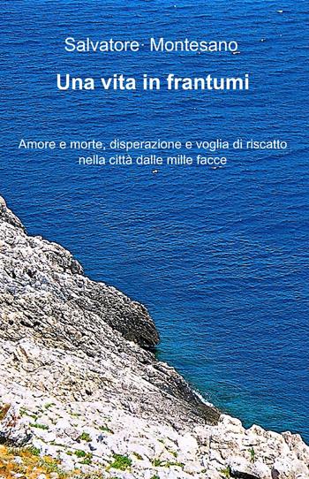 Una vita in frantumi - Salvatore Montesano - Libro ilmiolibro self publishing 2014, La community di ilmiolibro.it | Libraccio.it