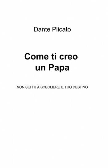 Come ti creo un papa - Dante Plicato - Libro ilmiolibro self publishing 2013, La community di ilmiolibro.it | Libraccio.it