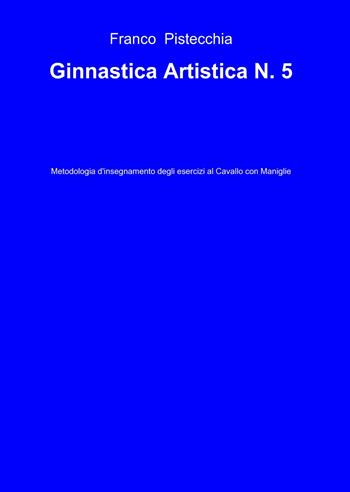 Ginnastica artistica. Vol. 5 - Franco Pistecchia - Libro ilmiolibro self publishing 2014, La community di ilmiolibro.it | Libraccio.it