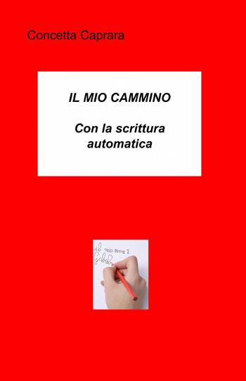 Il mio cammino con la scrittura automatica - Concetta Caprara - Libro ilmiolibro self publishing 2013, La community di ilmiolibro.it | Libraccio.it