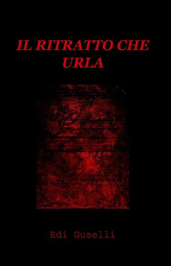 Il ritratto che urla - Edi Guselli - Libro ilmiolibro self publishing 2014, La community di ilmiolibro.it | Libraccio.it