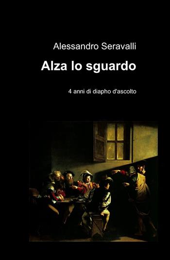 Alza lo sguardo - Alessandro Seravalli - Libro ilmiolibro self publishing 2014, La community di ilmiolibro.it | Libraccio.it