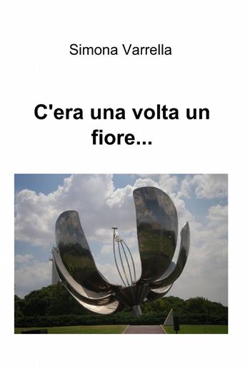 C'era una volta un fiore... - Simona Varrella - Libro ilmiolibro self publishing 2014, La community di ilmiolibro.it | Libraccio.it
