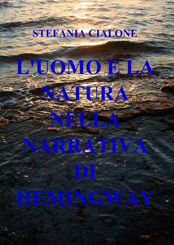 L' uomo e la natura nella narrativa di Hemingway - Stefania Cialone - Libro ilmiolibro self publishing 2014, La community di ilmiolibro.it | Libraccio.it