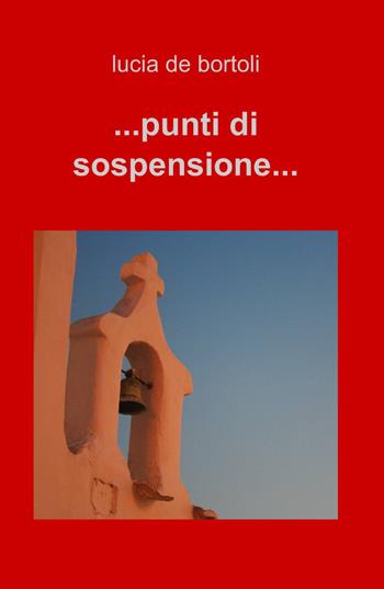 ...punti di sospensione... - Lucia De Bortoli - Libro ilmiolibro self publishing 2014, La community di ilmiolibro.it | Libraccio.it