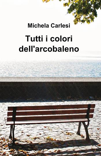 Tutti i colori dell'arcobaleno - Michela Carlesi - Libro ilmiolibro self publishing 2013, La community di ilmiolibro.it | Libraccio.it