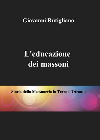 L' educazione dei massoni - Giovanni Rutigliano - Libro ilmiolibro self publishing 2014, La community di ilmiolibro.it | Libraccio.it