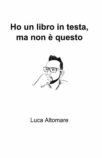 Ho un libro in testa, ma non è questo - Luca Altomare - Libro ilmiolibro self publishing 2014, La community di ilmiolibro.it | Libraccio.it