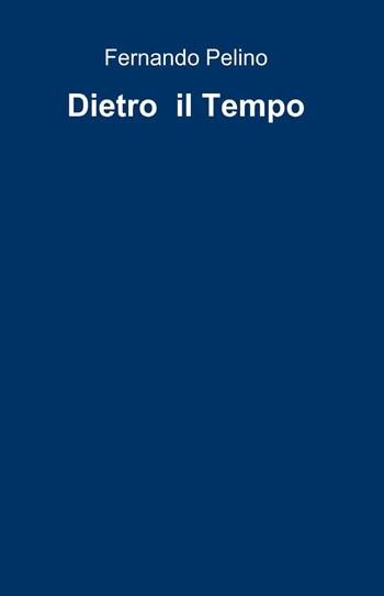 Dietro il tempo - Fernando Pelino - Libro ilmiolibro self publishing 2014, La community di ilmiolibro.it | Libraccio.it