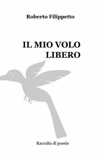 Il mio volo libero - Roberto Filippetto - Libro ilmiolibro self publishing 2014, La community di ilmiolibro.it | Libraccio.it