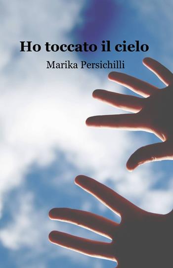 Ho toccato il cielo - Marika Persichilli - Libro ilmiolibro self publishing 2014, La community di ilmiolibro.it | Libraccio.it