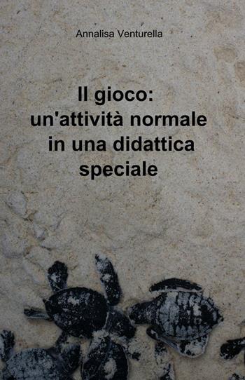 Il gioco: un'attività normale in una didattica speciale - Annalisa Venturella - Libro ilmiolibro self publishing 2014, La community di ilmiolibro.it | Libraccio.it