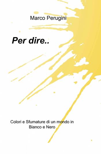 Per dire - Marco Perugini - Libro ilmiolibro self publishing 2014, La community di ilmiolibro.it | Libraccio.it