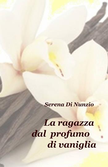 La ragazza dal profumo di vaniglia - Serena Di Nunzio - Libro ilmiolibro self publishing 2015, La community di ilmiolibro.it | Libraccio.it
