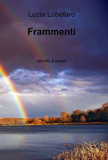 Frammenti - Lucia Lobefaro - Libro ilmiolibro self publishing 2014, La community di ilmiolibro.it | Libraccio.it