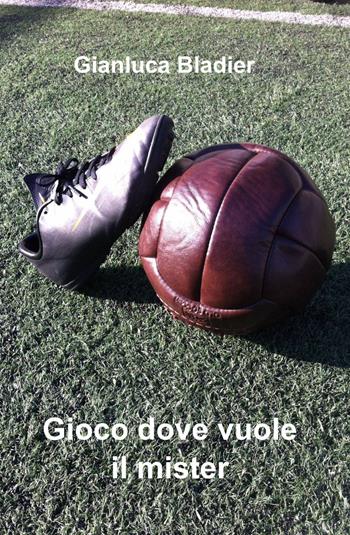 Gioco dove vuole il mister - Gianluca Bladier - Libro ilmiolibro self publishing 2015, La community di ilmiolibro.it | Libraccio.it