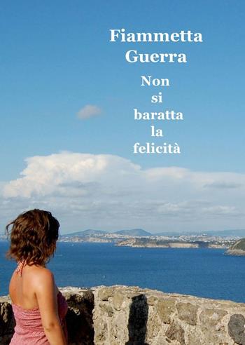 Non si baratta la felicità - Fiammetta Guerra - Libro ilmiolibro self publishing 2015, La community di ilmiolibro.it | Libraccio.it