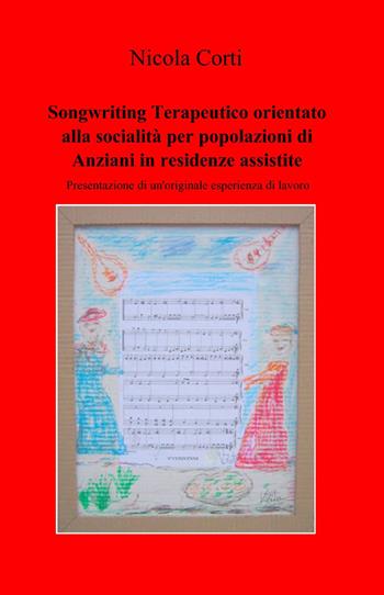 Songwriting terapeutico orientato alla socialità per popolazioni di anziani in residenze assistite - Nicola Corti - Libro ilmiolibro self publishing 2015, La community di ilmiolibro.it | Libraccio.it