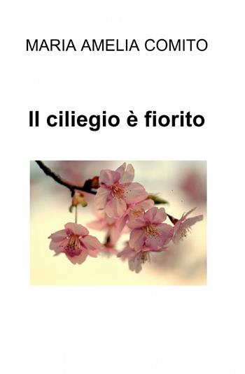 Il ciliegio è fiorito - Maria Amelia Còmito - Libro ilmiolibro self publishing 2015, La community di ilmiolibro.it | Libraccio.it