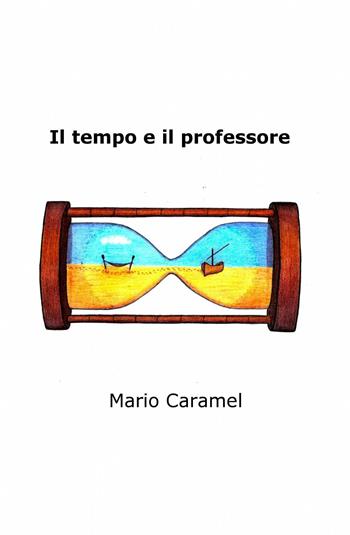 Il tempo e il professore - Mario Caramel - Libro ilmiolibro self publishing 2015, La community di ilmiolibro.it | Libraccio.it