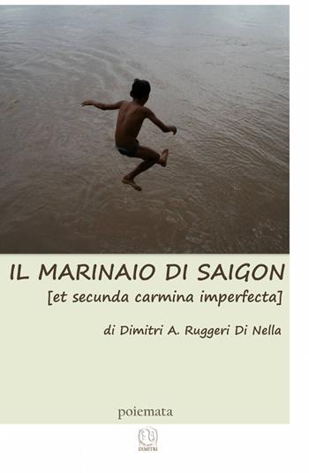 Il marinaio di Saigon (et secunda carmina imperfecta) - Dimitri Ruggeri - Libro ilmiolibro self publishing 2013, La community di ilmiolibro.it | Libraccio.it
