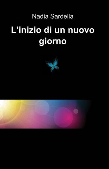 L' inizio di un nuovo giorno - Nadia Sardella - Libro ilmiolibro self publishing 2015, La community di ilmiolibro.it | Libraccio.it