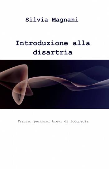 Introduzione alla disartria - Silvia Magnani - Libro ilmiolibro self publishing 2015, La community di ilmiolibro.it | Libraccio.it