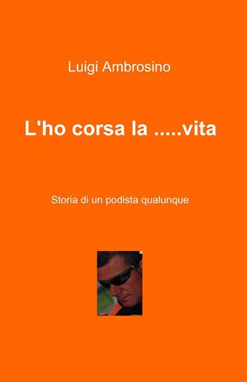 L' ho corsa la... vita - Luigi Ambrosino - Libro ilmiolibro self publishing 2015, La community di ilmiolibro.it | Libraccio.it