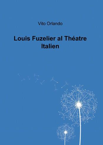 Louis Fuzelier al théatre italien - Vito Orlando - Libro ilmiolibro self publishing 2015, La community di ilmiolibro.it | Libraccio.it