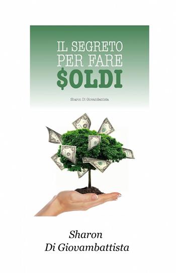 Il segreto per fare i soldi - Sharon Digiovambattista - Libro ilmiolibro self publishing 2015, La community di ilmiolibro.it | Libraccio.it