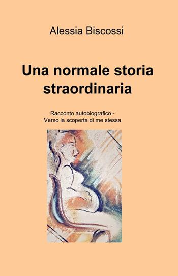 Una normale storia straordinaria - Alessia Biscossi - Libro ilmiolibro self publishing 2015, La community di ilmiolibro.it | Libraccio.it