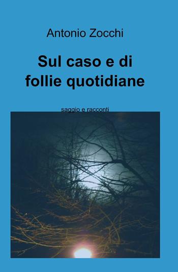 Sul caso e di follie quotidiane - Antonio Zocchi - Libro ilmiolibro self publishing 2015, La community di ilmiolibro.it | Libraccio.it