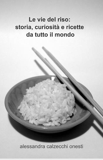 Le vie del riso: storia, curiosità e ricette da tutto il mondo - Alessandra Calzecchi Onesti - Libro ilmiolibro self publishing 2015, La community di ilmiolibro.it | Libraccio.it