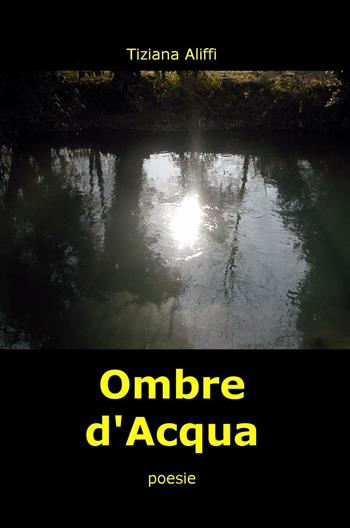 Ombre d'acqua - Tiziana Aliffi - Libro ilmiolibro self publishing 2016, La community di ilmiolibro.it | Libraccio.it