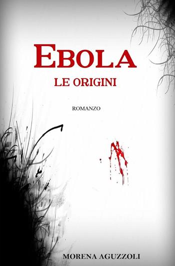 Ebola. Le origini - Morena Aguzzoli - Libro ilmiolibro self publishing 2015, La community di ilmiolibro.it | Libraccio.it