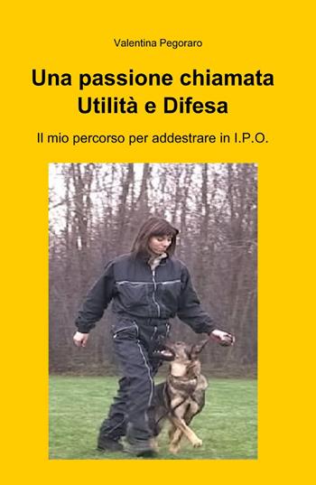 Una passione chiamata utilità e difesa - Valentina Pegoraro - Libro ilmiolibro self publishing 2015, La community di ilmiolibro.it | Libraccio.it
