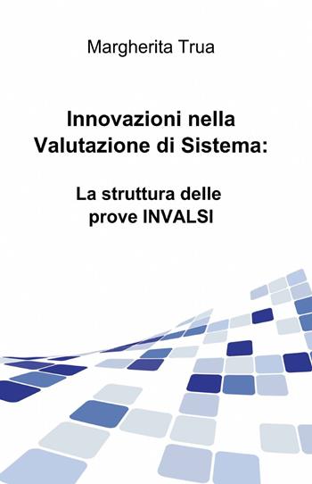 Innovazioni nella valutazione di sistema: la struttura delle prove INVALSI - Margherita Trua - Libro ilmiolibro self publishing 2015, La community di ilmiolibro.it | Libraccio.it