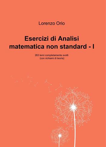 Esercizi di analisi matematica non standard I. 263 temi completamente svolti (con richiami di teoria) - Lorenzo Orio - Libro ilmiolibro self publishing 2015, La community di ilmiolibro.it | Libraccio.it