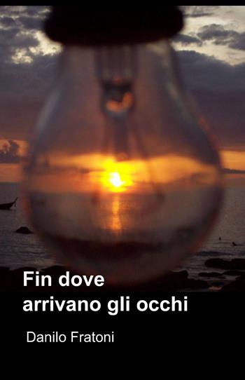 Fin dove arrivano gli occhi - Danilo Fratoni - Libro ilmiolibro self publishing 2015, La community di ilmiolibro.it | Libraccio.it