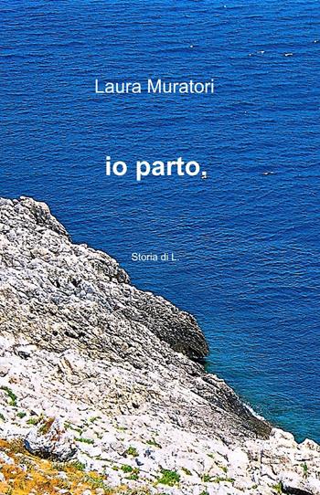 Io parto - Laura Muratori - Libro ilmiolibro self publishing 2015, La community di ilmiolibro.it | Libraccio.it