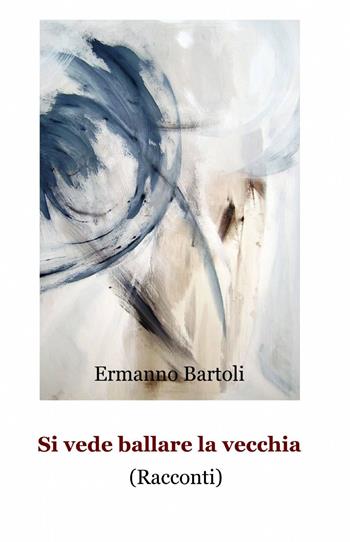Si vede ballare la vecchia - Ermanno Bartoli - Libro ilmiolibro self publishing 2015, La community di ilmiolibro.it | Libraccio.it