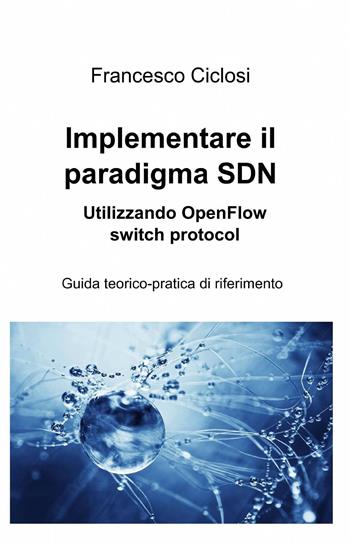 Implementare il paradigma SDN utilizzando openflow switch protocol - Francesco Ciclosi - Libro ilmiolibro self publishing 2015, La community di ilmiolibro.it | Libraccio.it