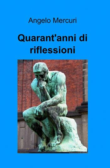 Quarant'anni di riflessioni - Angelo Mercuri - Libro ilmiolibro self publishing 2015, La community di ilmiolibro.it | Libraccio.it