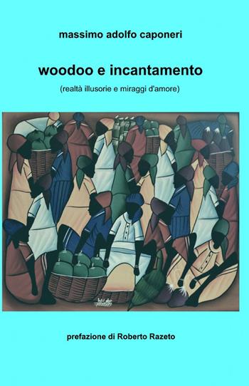 Woodoo e incantamento (realtà illusorie e miraggi d'amore) - Massimo Adolfo Caponeri - Libro ilmiolibro self publishing 2015, La community di ilmiolibro.it | Libraccio.it